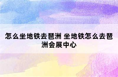 怎么坐地铁去琶洲 坐地铁怎么去琶洲会展中心